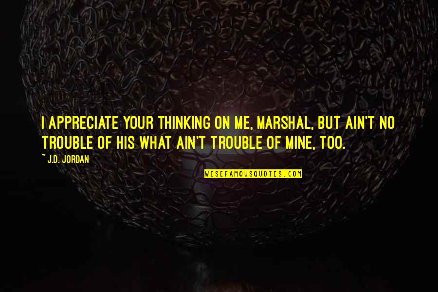 Appreciate Me Quotes By J.D. Jordan: I appreciate your thinking on me, marshal, but