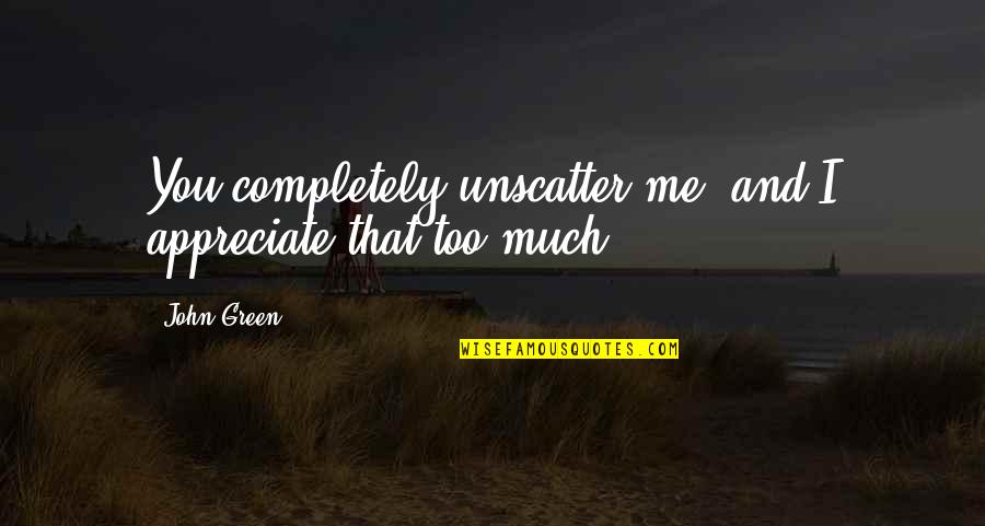Appreciate Me Quotes By John Green: You completely unscatter me, and I appreciate that