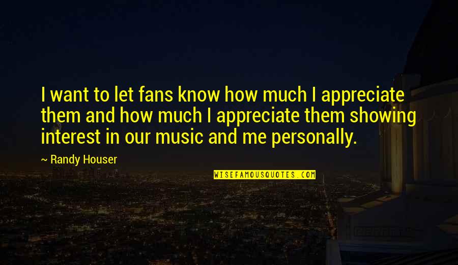 Appreciate Me Quotes By Randy Houser: I want to let fans know how much