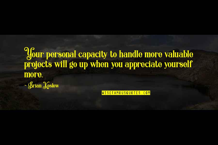 Appreciate More Quotes By Brian Koslow: Your personal capacity to handle more valuable projects Appreciate More Quotes By Brian Koslow: Your personal capacity to handle more valuable projects
