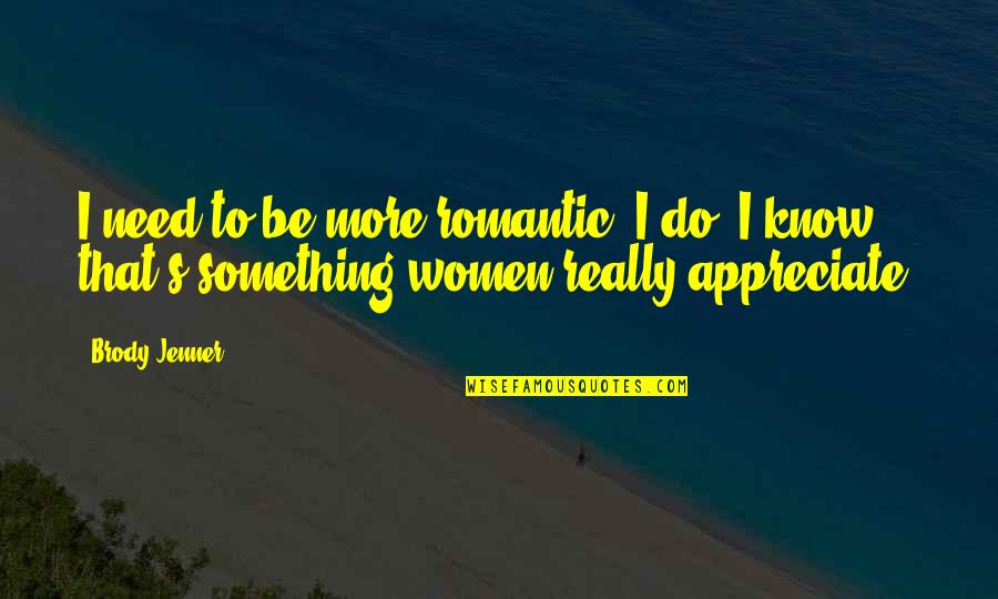 Appreciate More Quotes By Brody Jenner: I need to be more romantic. I do.