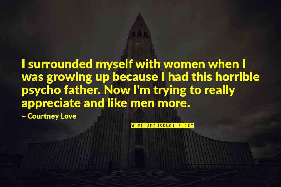 Appreciate More Quotes By Courtney Love: I surrounded myself with women when I was Appreciate More Quotes By Courtney Love: I surrounded myself with women when I was