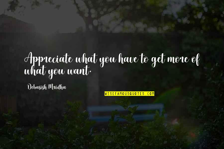 Appreciate More Quotes By Debasish Mridha: Appreciate what you have to get more of Appreciate More Quotes By Debasish Mridha: Appreciate what you have to get more of