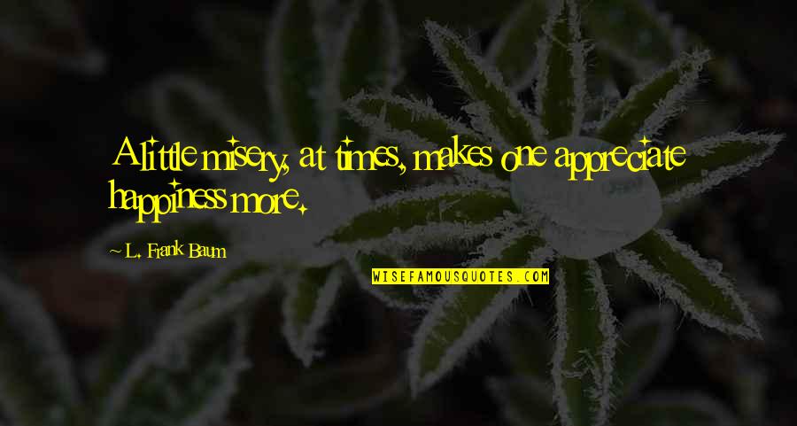 Appreciate More Quotes By L. Frank Baum: A little misery, at times, makes one appreciate Appreciate More Quotes By L. Frank Baum: A little misery, at times, makes one appreciate