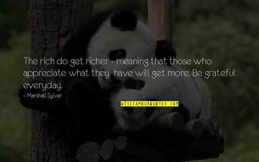 Appreciate More Quotes By Marshall Sylver: The rich do get richer - meaning that Appreciate More Quotes By Marshall Sylver: The rich do get richer - meaning that