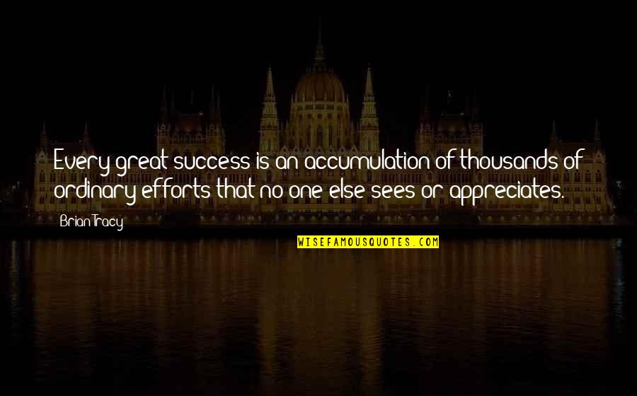 Appreciate My Efforts Quotes By Brian Tracy: Every great success is an accumulation of thousands