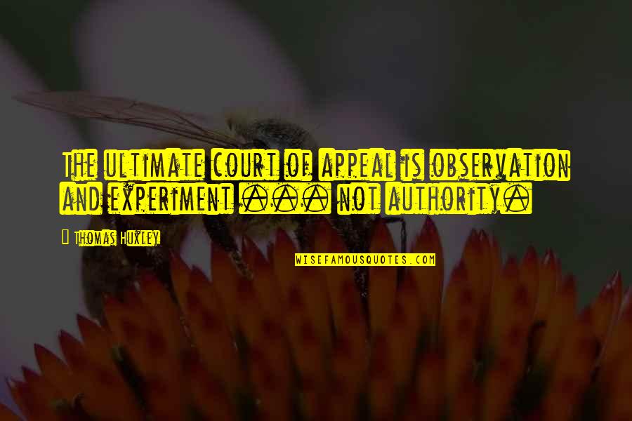 Appreciate My Efforts Quotes By Thomas Huxley: The ultimate court of appeal is observation and