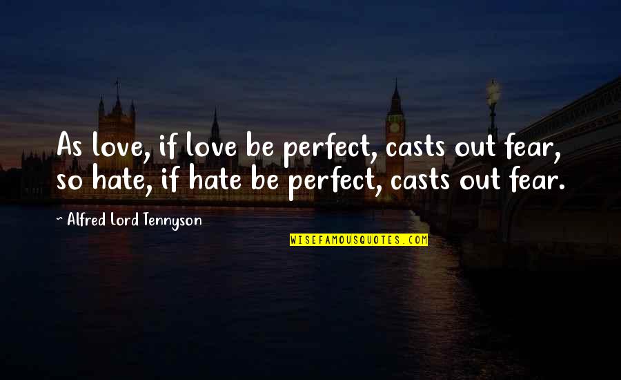 Appreciate My Friend Quotes By Alfred Lord Tennyson: As love, if love be perfect, casts out Appreciate My Friend Quotes By Alfred Lord Tennyson: As love, if love be perfect, casts out