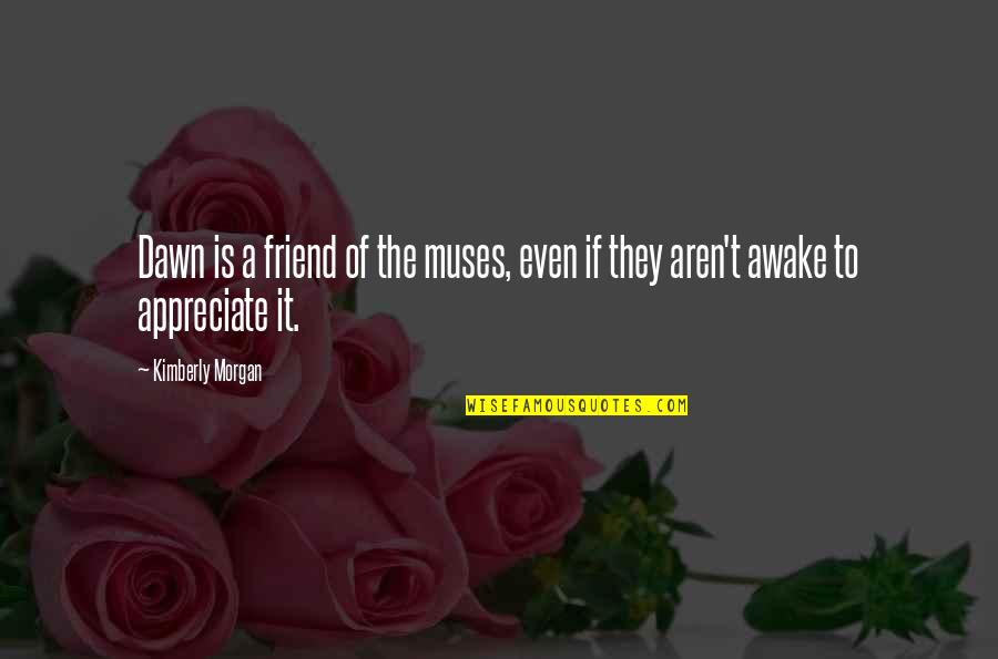 Appreciate My Friend Quotes By Kimberly Morgan: Dawn is a friend of the muses, even