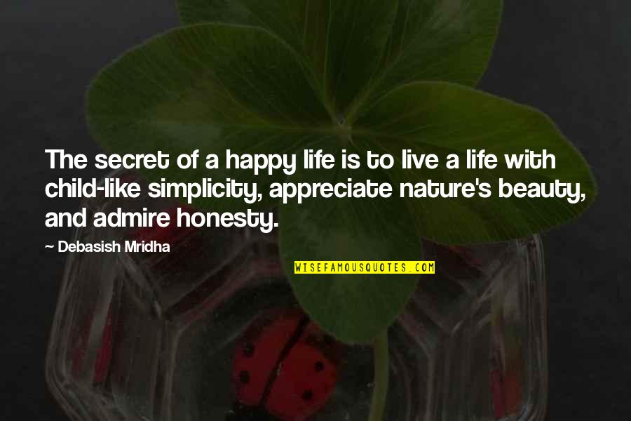 Appreciate Nature's Beauty Quotes By Debasish Mridha: The secret of a happy life is to