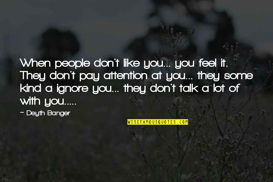 Appreciate Our Friendship Quotes By Deyth Banger: When people don't like you... you feel it. Appreciate Our Friendship Quotes By Deyth Banger: When people don't like you... you feel it.