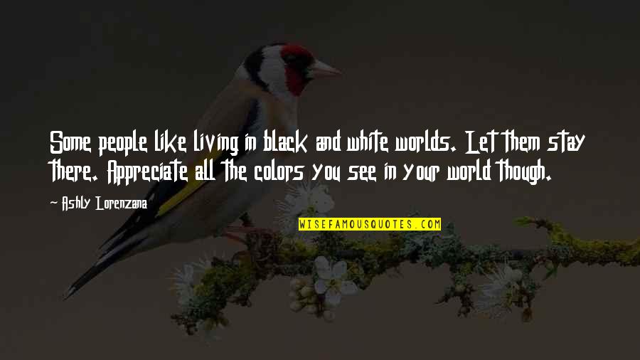 Appreciate People Quotes By Ashly Lorenzana: Some people like living in black and white Appreciate People Quotes By Ashly Lorenzana: Some people like living in black and white