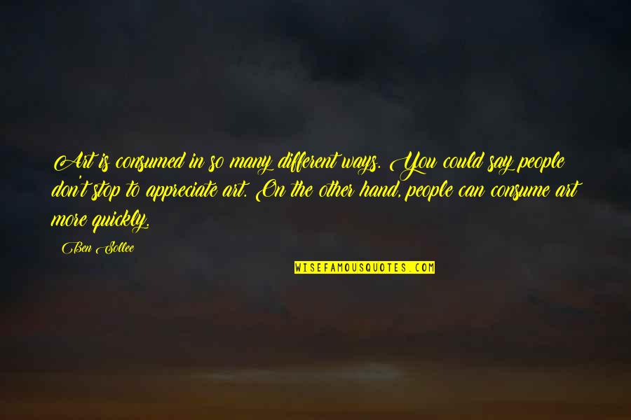 Appreciate People Quotes By Ben Sollee: Art is consumed in so many different ways. Appreciate People Quotes By Ben Sollee: Art is consumed in so many different ways.