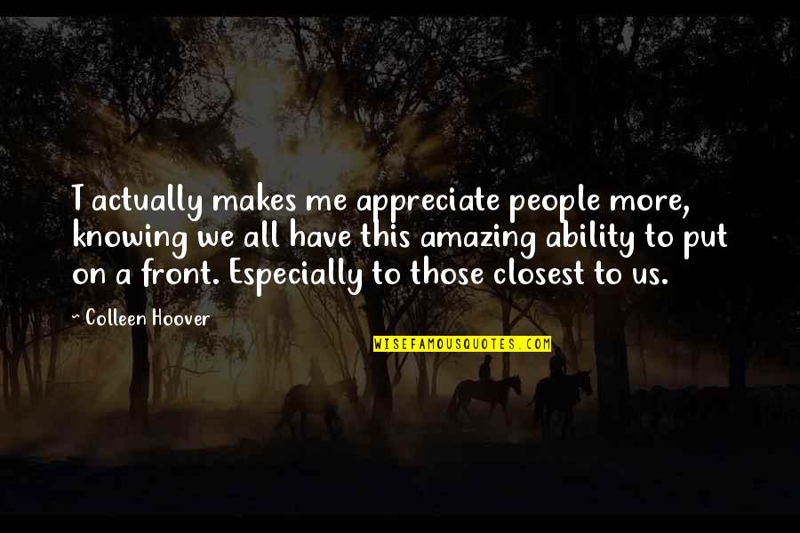 Appreciate People Quotes By Colleen Hoover: T actually makes me appreciate people more, knowing Appreciate People Quotes By Colleen Hoover: T actually makes me appreciate people more, knowing