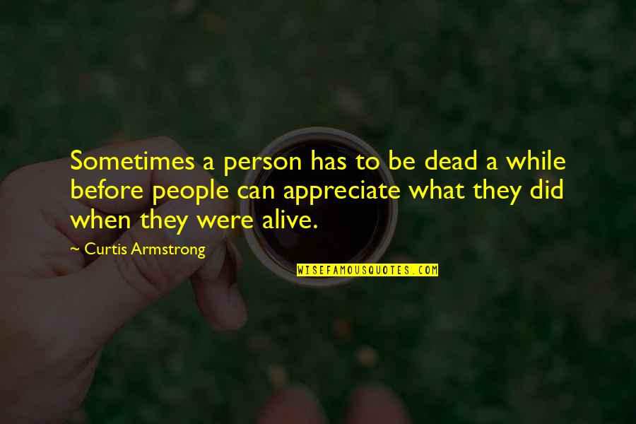 Appreciate People Quotes By Curtis Armstrong: Sometimes a person has to be dead a Appreciate People Quotes By Curtis Armstrong: Sometimes a person has to be dead a