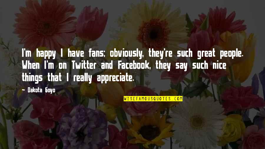 Appreciate People Quotes By Dakota Goyo: I'm happy I have fans; obviously, they're such Appreciate People Quotes By Dakota Goyo: I'm happy I have fans; obviously, they're such