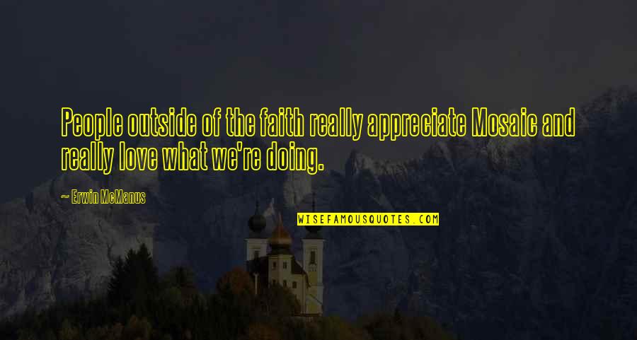 Appreciate People Quotes By Erwin McManus: People outside of the faith really appreciate Mosaic Appreciate People Quotes By Erwin McManus: People outside of the faith really appreciate Mosaic