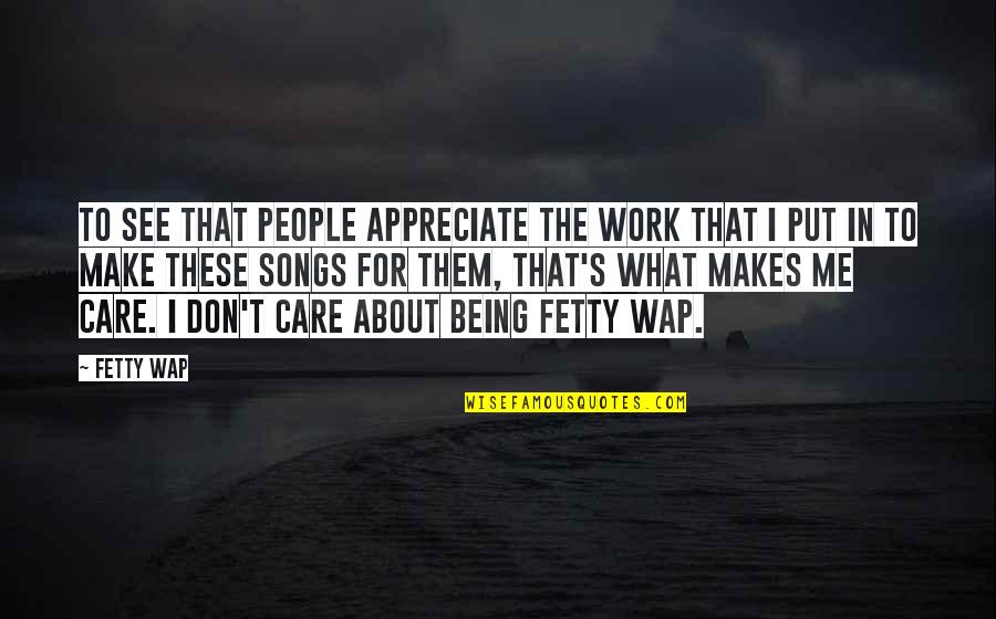 Appreciate People Quotes By Fetty Wap: To see that people appreciate the work that Appreciate People Quotes By Fetty Wap: To see that people appreciate the work that