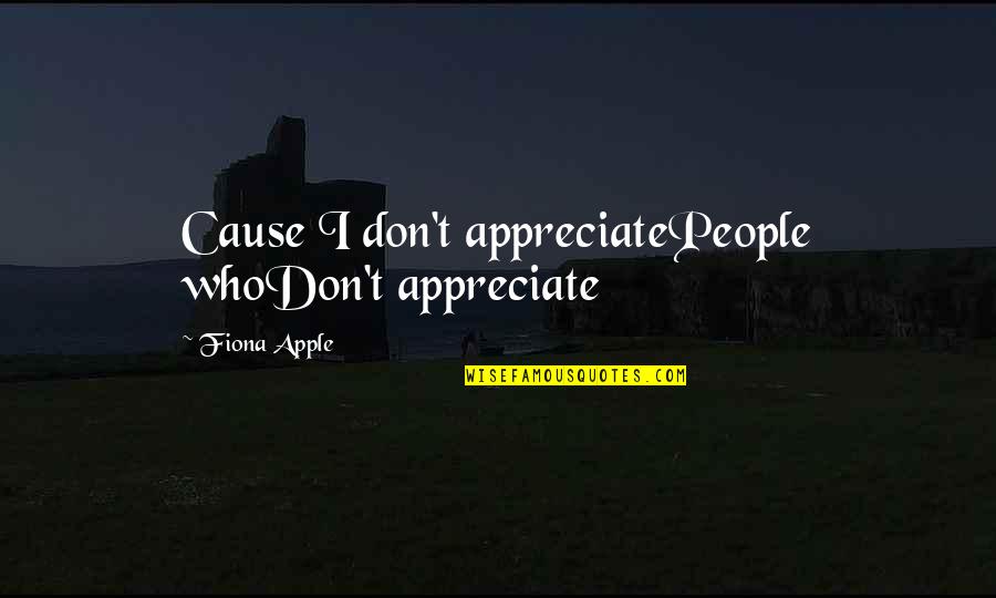 Appreciate People Quotes By Fiona Apple: Cause I don't appreciatePeople whoDon't appreciate Appreciate People Quotes By Fiona Apple: Cause I don't appreciatePeople whoDon't appreciate