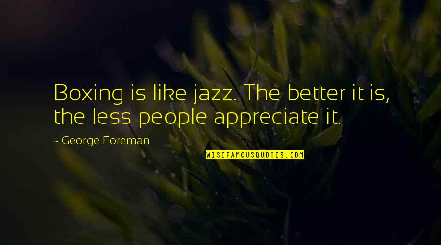 Appreciate People Quotes By George Foreman: Boxing is like jazz. The better it is,