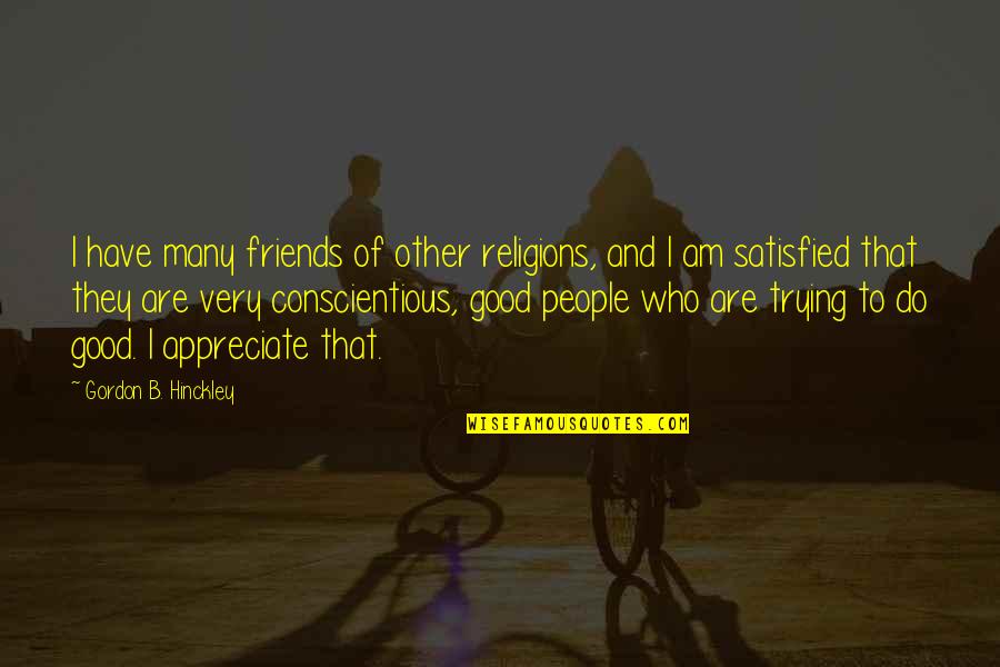 Appreciate People Quotes By Gordon B. Hinckley: I have many friends of other religions, and Appreciate People Quotes By Gordon B. Hinckley: I have many friends of other religions, and