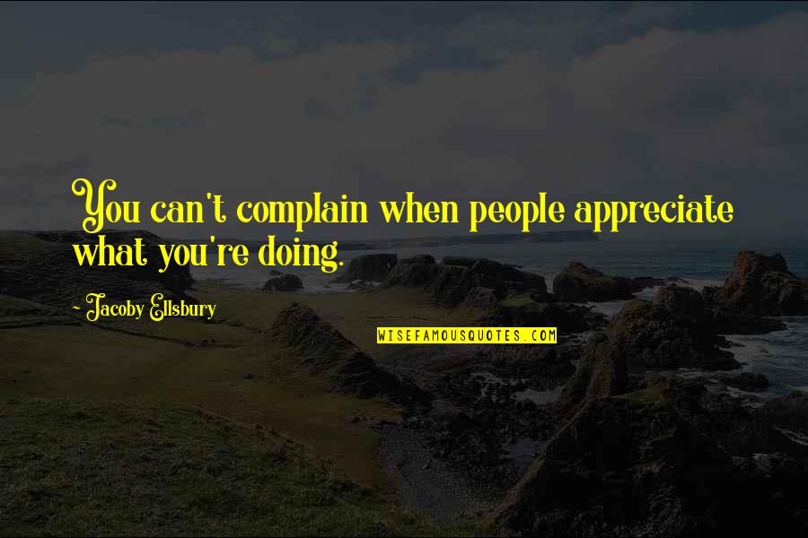 Appreciate People Quotes By Jacoby Ellsbury: You can't complain when people appreciate what you're Appreciate People Quotes By Jacoby Ellsbury: You can't complain when people appreciate what you're