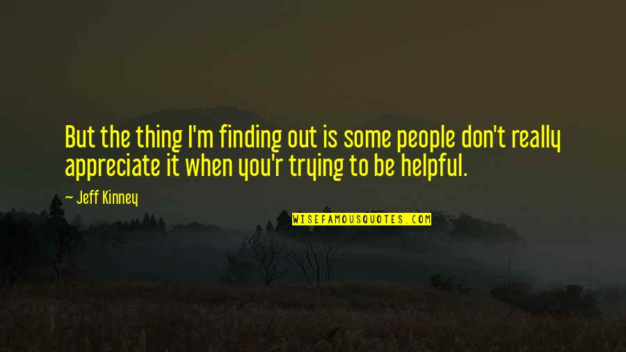 Appreciate People Quotes By Jeff Kinney: But the thing I'm finding out is some Appreciate People Quotes By Jeff Kinney: But the thing I'm finding out is some