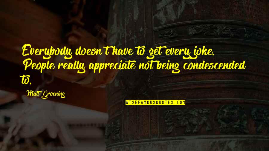 Appreciate People Quotes By Matt Groening: Everybody doesn't have to get every joke. People Appreciate People Quotes By Matt Groening: Everybody doesn't have to get every joke. People