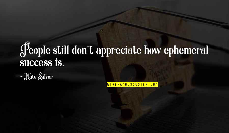 Appreciate People Quotes By Nate Silver: People still don't appreciate how ephemeral success is. Appreciate People Quotes By Nate Silver: People still don't appreciate how ephemeral success is.