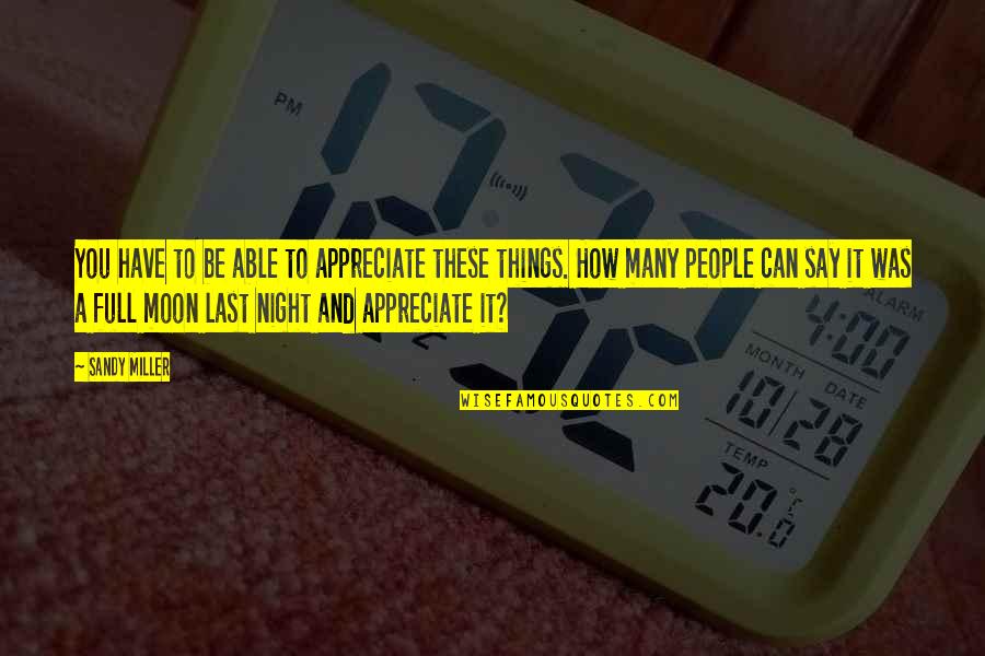 Appreciate People Quotes By Sandy Miller: You have to be able to appreciate these Appreciate People Quotes By Sandy Miller: You have to be able to appreciate these