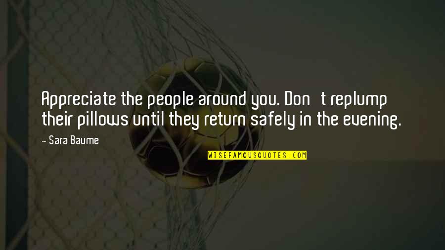 Appreciate People Quotes By Sara Baume: Appreciate the people around you. Don't replump their Appreciate People Quotes By Sara Baume: Appreciate the people around you. Don't replump their