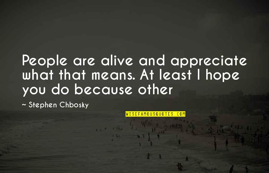 Appreciate People Quotes By Stephen Chbosky: People are alive and appreciate what that means. Appreciate People Quotes By Stephen Chbosky: People are alive and appreciate what that means.