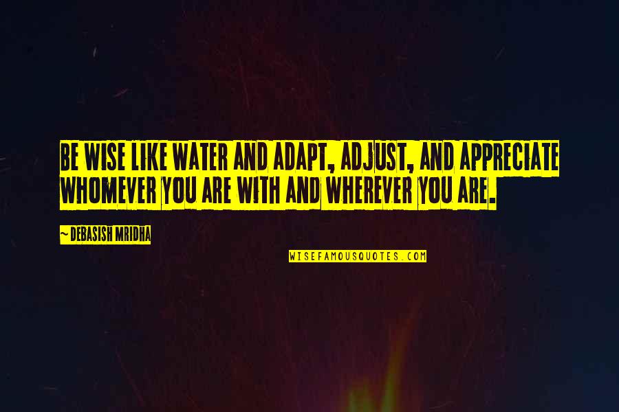 Appreciate Quotes And Quotes By Debasish Mridha: Be wise like water and adapt, adjust, and