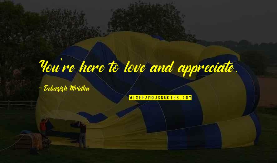 Appreciate Quotes And Quotes By Debasish Mridha: You're here to love and appreciate.