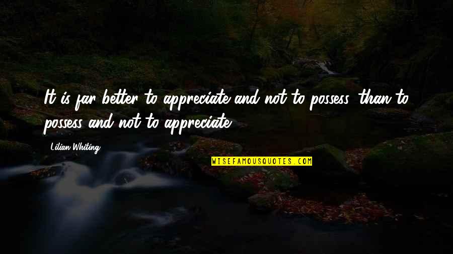 Appreciate Quotes By Lilian Whiting: It is far better to appreciate and not