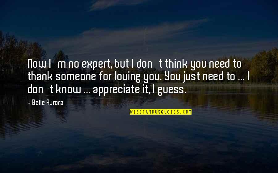 Appreciate Someone Quotes By Belle Aurora: Now I'm no expert, but I don't think