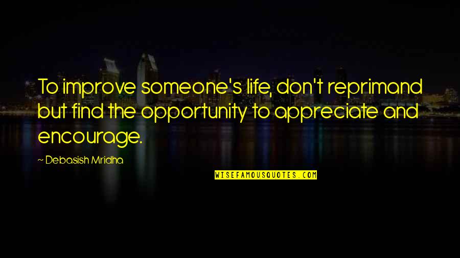 Appreciate Someone Quotes By Debasish Mridha: To improve someone's life, don't reprimand but find