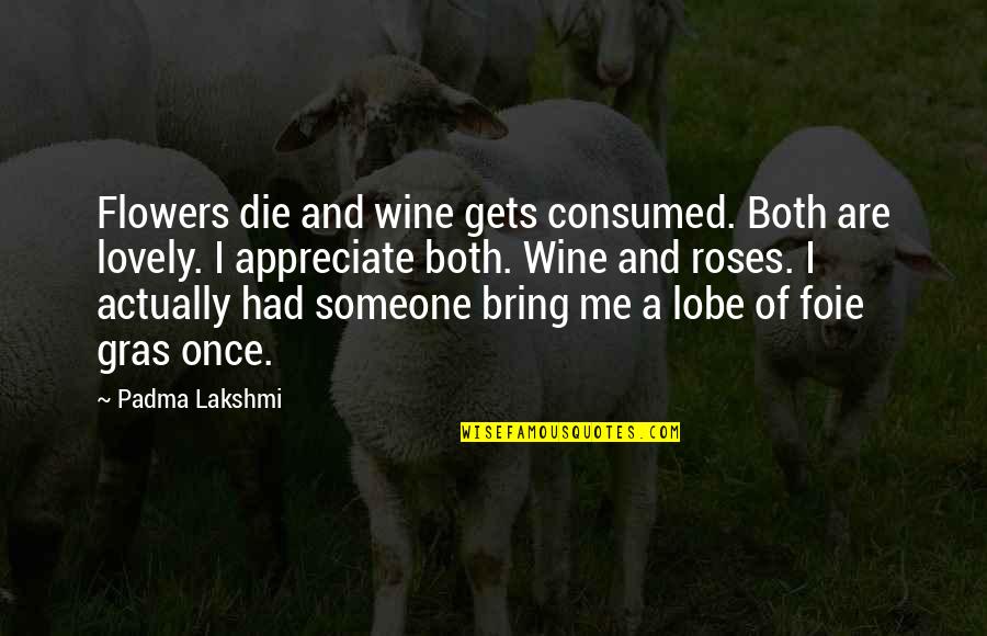 Appreciate Someone Quotes By Padma Lakshmi: Flowers die and wine gets consumed. Both are Appreciate Someone Quotes By Padma Lakshmi: Flowers die and wine gets consumed. Both are