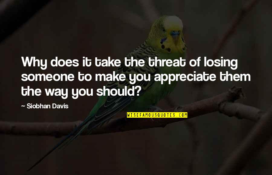 Appreciate Someone Quotes By Siobhan Davis: Why does it take the threat of losing