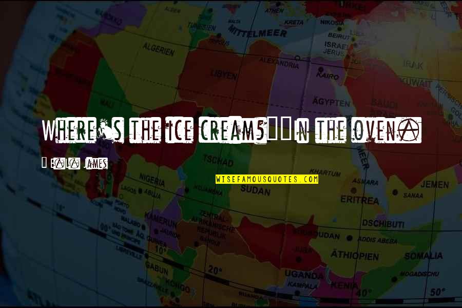 Appreciate The Beautiful Things In Life Quotes By E.L. James: Where's the ice cream?""In the oven.