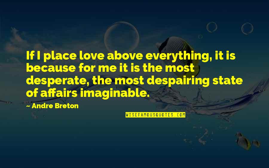 Appreciate The One Who Loves You Quotes By Andre Breton: If I place love above everything, it is