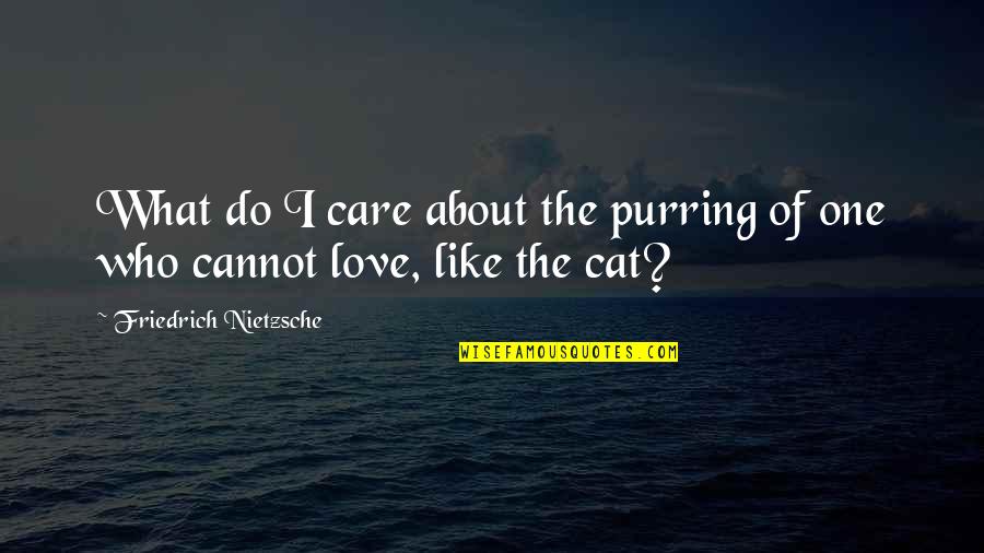 Appreciate The One Who Loves You Quotes By Friedrich Nietzsche: What do I care about the purring of
