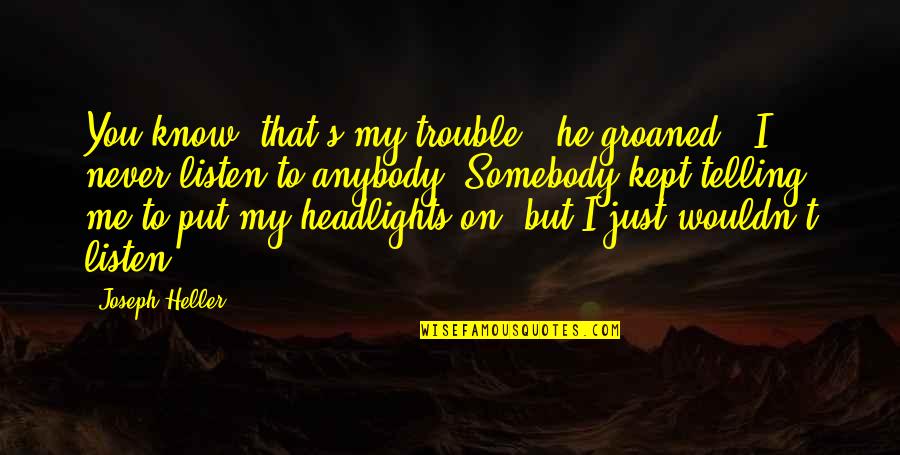 Appreciate The One Who Loves You Quotes By Joseph Heller: You know, that's my trouble," he groaned. "I Appreciate The One Who Loves You Quotes By Joseph Heller: You know, that's my trouble," he groaned. "I