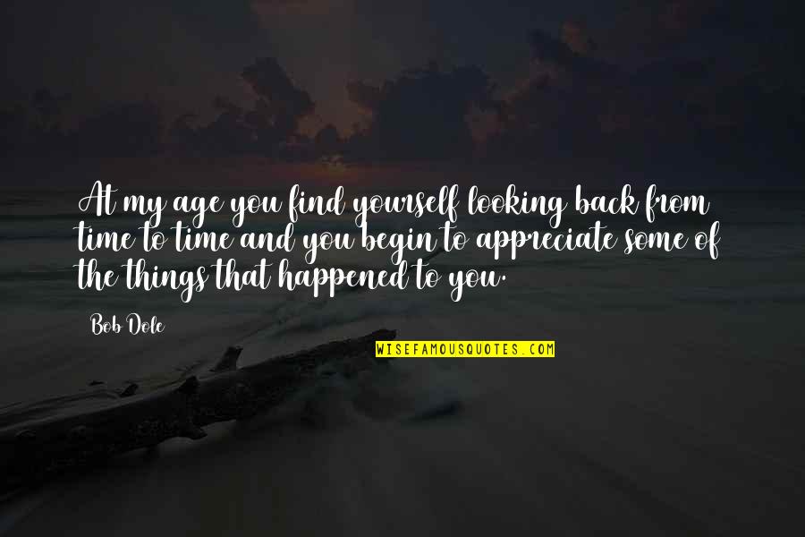 Appreciate The Things Quotes By Bob Dole: At my age you find yourself looking back