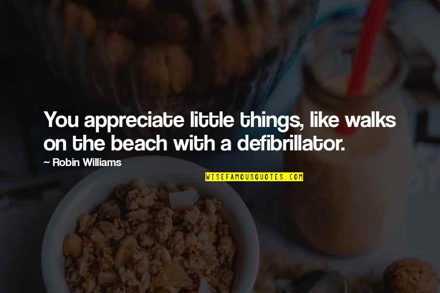 Appreciate The Things Quotes By Robin Williams: You appreciate little things, like walks on the
