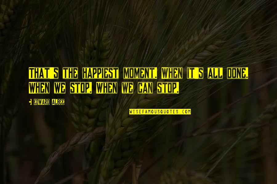 Appreciate Things Before They're Gone Quotes By Edward Albee: That's the happiest moment. When it's all done.