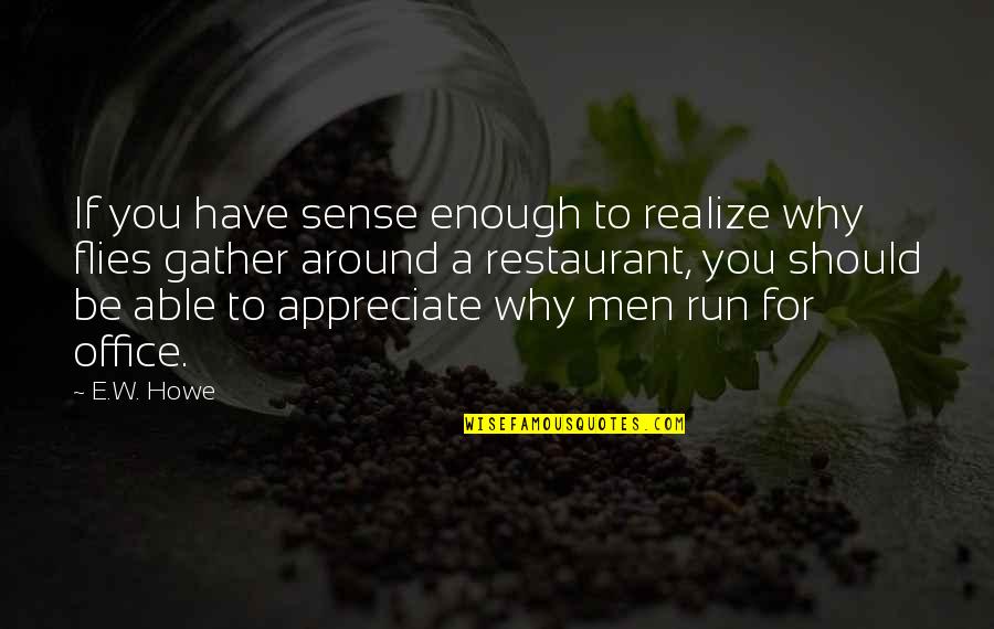 Appreciate Those Around You Quotes By E.W. Howe: If you have sense enough to realize why