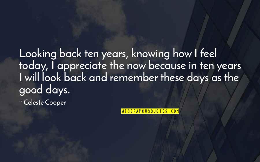 Appreciate Today Quotes By Celeste Cooper: Looking back ten years, knowing how I feel