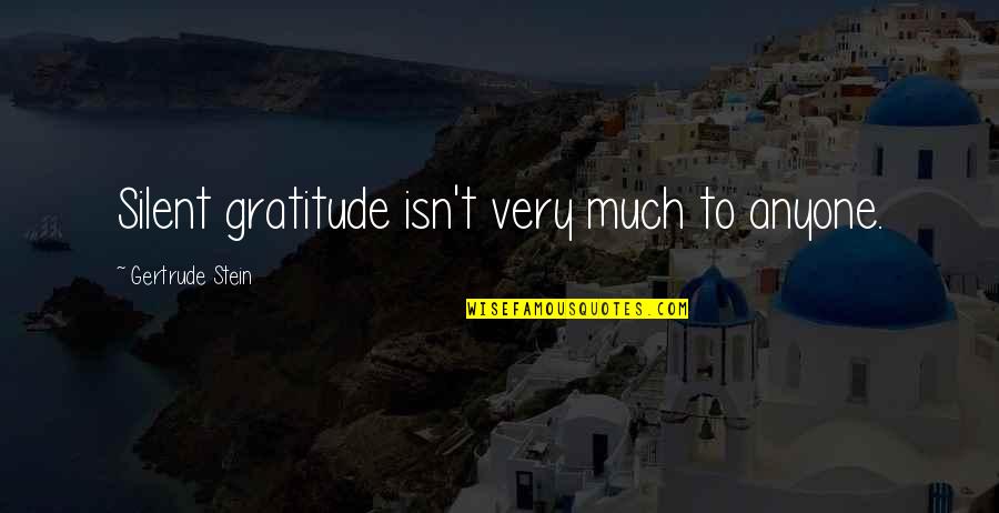 Appreciate Today Quotes By Gertrude Stein: Silent gratitude isn't very much to anyone.