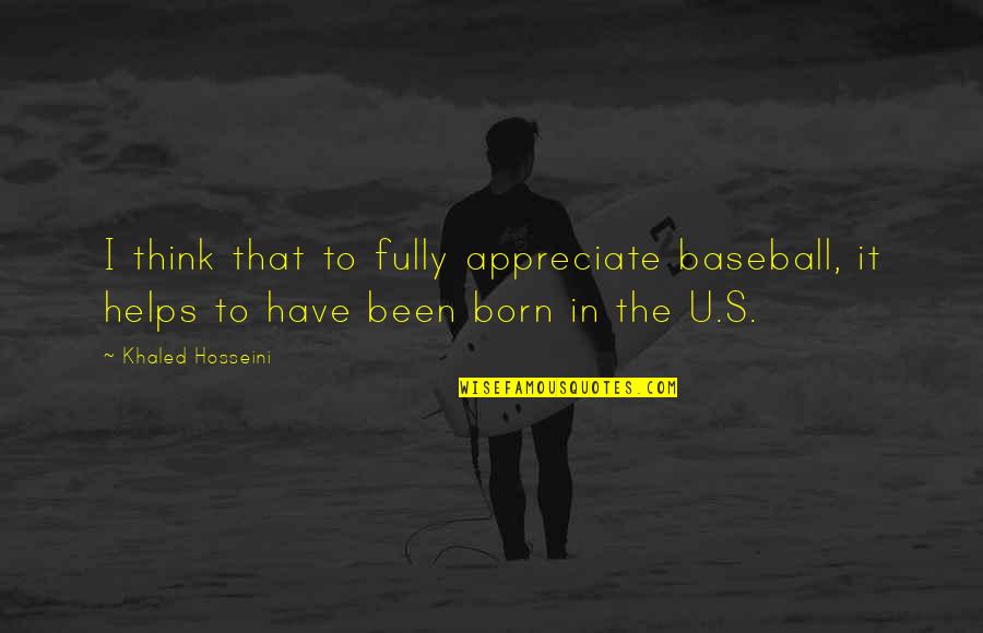 Appreciate U Have Quotes By Khaled Hosseini: I think that to fully appreciate baseball, it